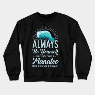 Always Be Yourself Unless You Can Be A Manatee Crewneck Sweatshirt